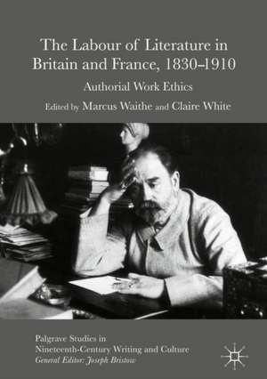 The Labour of Literature in Britain and France, 1830-1910: Authorial Work Ethics de Marcus Waithe