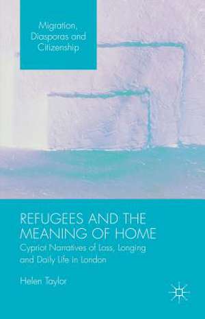 Refugees and the Meaning of Home: Cypriot Narratives of Loss, Longing and Daily Life in London de Helen Taylor