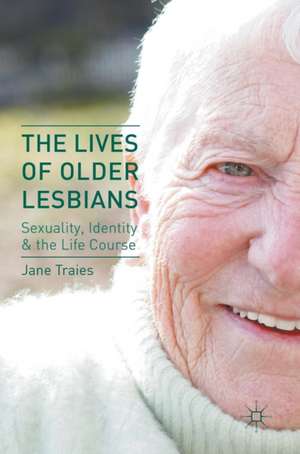 The Lives of Older Lesbians: Sexuality, Identity & the Life Course de Jane Traies