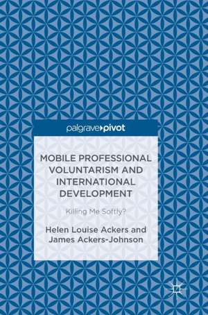 Mobile Professional Voluntarism and International Development: Killing Me Softly? de Helen Louise Ackers