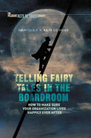 Telling Fairy Tales in the Boardroom: How to Make Sure Your Organization Lives Happily Ever After de Manfred F.R. Kets de Vries