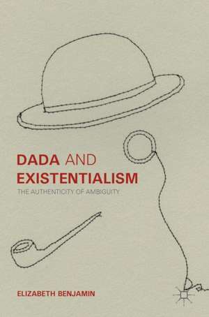 Dada and Existentialism: The Authenticity of Ambiguity de Elizabeth Benjamin