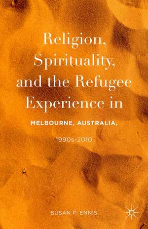 Religion, Spirituality, and the Refugee Experience in Melbourne, Australia, 1990s-2010 de Susan P. Ennis