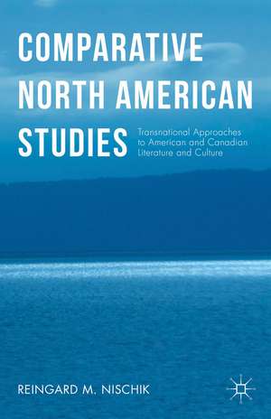 Comparative North American Studies: Transnational Approaches to American and Canadian Literature and Culture de Reingard M. Nischik