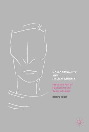 Homosexuality and Italian Cinema: From the Fall of Fascism to the Years of Lead de Mauro Giori