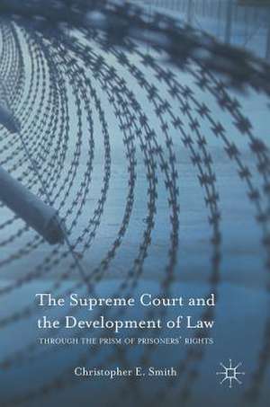 The Supreme Court and the Development of Law: Through the Prism of Prisoners’ Rights de Christopher E. Smith