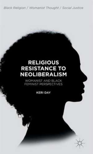 Religious Resistance to Neoliberalism: Womanist and Black Feminist Perspectives de Keri Day