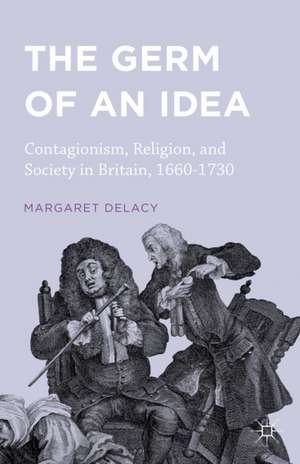 The Germ of an Idea: Contagionism, Religion, and Society in Britain, 1660-1730 de Margaret DeLacy