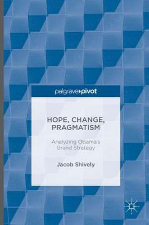 Hope, Change, Pragmatism: Analyzing Obama’s Grand Strategy de Jacob Shively