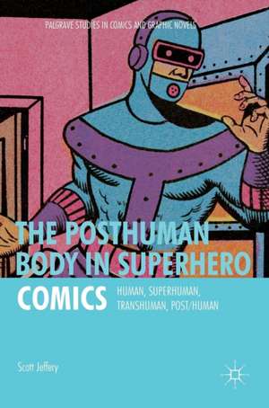 The Posthuman Body in Superhero Comics: Human, Superhuman, Transhuman, Post/Human de Scott Jeffery