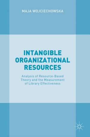 Intangible Organizational Resources: Analysis of Resource-Based Theory and the Measurement of Library Effectiveness de Maja Wojciechowska