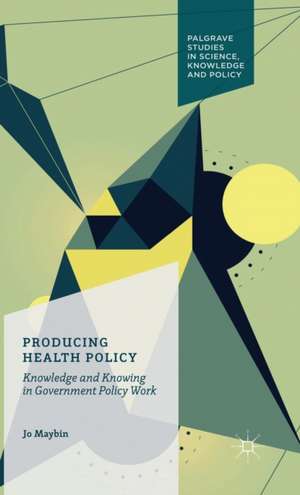 Producing Health Policy: Knowledge and Knowing in Government Policy Work de Jo Maybin