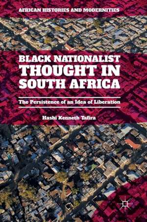 Black Nationalist Thought in South Africa: The Persistence of an Idea of Liberation de Hashi Kenneth Tafira