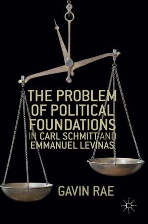 The Problem of Political Foundations in Carl Schmitt and Emmanuel Levinas de Gavin Rae