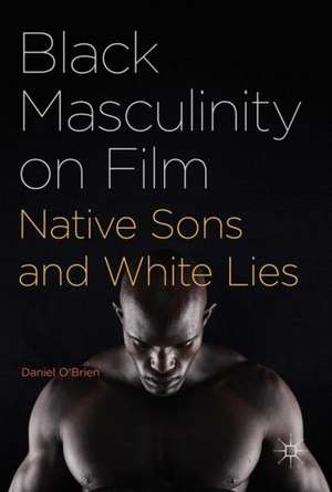 Black Masculinity on Film: Native Sons and White Lies de Daniel O'Brien