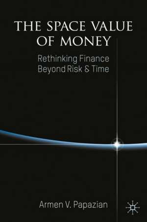 The Space Value of Money: Rethinking Finance Beyond Risk & Time de Armen V. Papazian