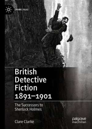 British Detective Fiction 1891–1901: The Successors to Sherlock Holmes de Clare Clarke