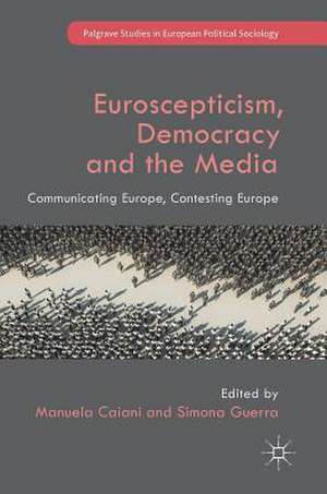 Euroscepticism, Democracy and the Media: Communicating Europe, Contesting Europe de Manuela Caiani