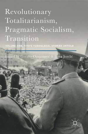 Revolutionary Totalitarianism, Pragmatic Socialism, Transition: Volume One, Tito's Yugoslavia, Stories Untold de Gorana Ognjenović