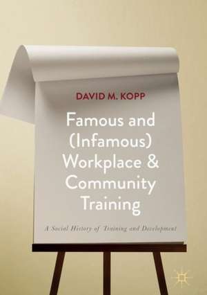 Famous and (Infamous) Workplace and Community Training: A Social History of Training and Development de David M. Kopp