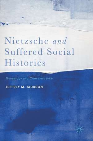 Nietzsche and Suffered Social Histories: Genealogy and Convalescence de Jeffrey M. Jackson