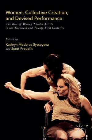 Women, Collective Creation, and Devised Performance: The Rise of Women Theatre Artists in the Twentieth and Twenty-First Centuries de Kathryn Mederos Syssoyeva