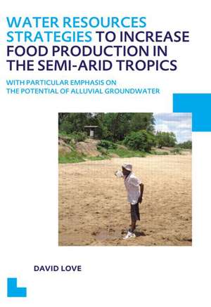 Water Resources Strategies to Increase Food Production in the Semi-Arid Tropics: UNESCO-IHE PhD Thesis de David Love