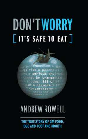 Don't Worry (It's Safe to Eat): The True Story of GM Food, BSE and Foot and Mouth de Andrew Rowell