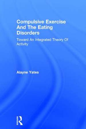 Compulsive Exercise And The Eating Disorders: Toward An Integrated Theory Of Activity de Alayne Yates