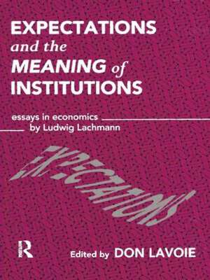 Expectations and the Meaning of Institutions: Essays in Economics by Ludwig M. Lachmann de Don Lavoie