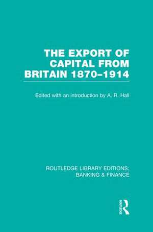 The Export of Capital from Britain (RLE Banking & Finance): 1870-1914 de A Hall