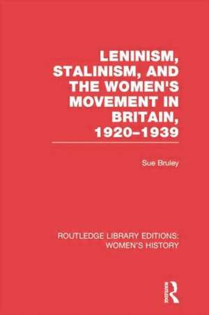 Leninism, Stalinism, and the Women's Movement in Britain, 1920-1939 de Sue Bruley