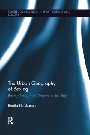 The Urban Geography of Boxing: Race, Class, and Gender in the Ring de Benita Heiskanen