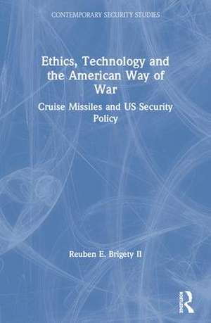 Ethics, Technology and the American Way of War: Cruise Missiles and US Security Policy de Reuben E. Brigety II