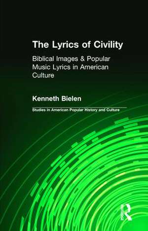 The Lyrics of Civility: Biblical Images & Popular Music Lyrics in American Culture de Kenneth Bielen