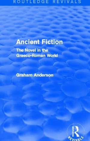 Ancient Fiction (Routledge Revivals): The Novel in the Graeco-Roman World de Graham Anderson