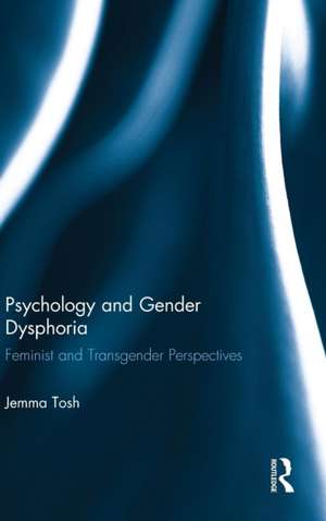 Psychology and Gender Dysphoria: Feminist and Transgender Perspectives de Jemma Tosh