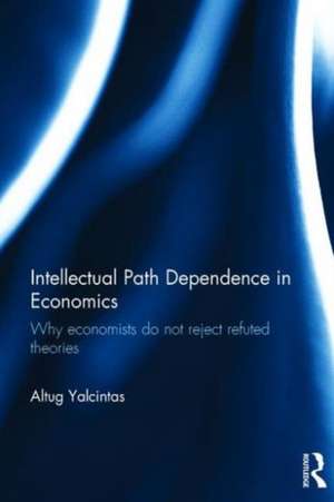 Intellectual Path Dependence in Economics: Why economists do not reject refuted theories de Altug Yalcintas