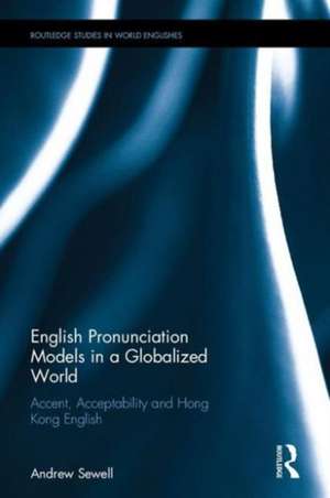 English Pronunciation Models in a Globalized World: Accent, Acceptability and Hong Kong English de Andrew Sewell