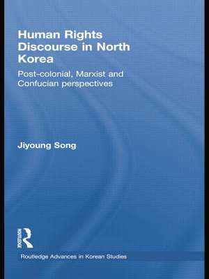 Human Rights Discourse in North Korea: Post-Colonial, Marxist and Confucian Perspectives de Jiyoung Song