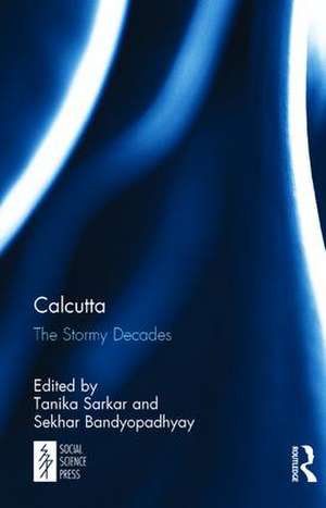 Calcutta: The Stormy Decades de Tanika Sarkar