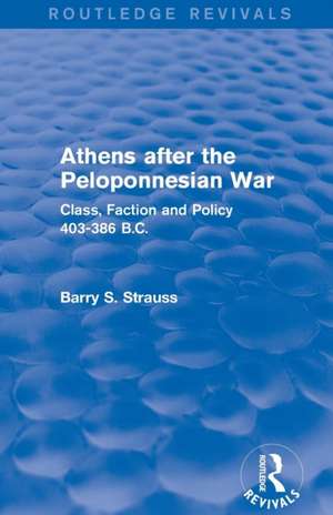 Athens after the Peloponnesian War (Routledge Revivals): Class, Faction and Policy 403-386 B.C. de Barry Strauss