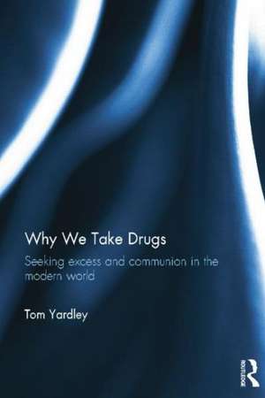 Why We Take Drugs: Seeking Excess and Communion in the Modern World de Tom Yardley