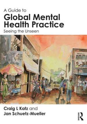 A Guide to Global Mental Health Practice: Seeing the Unseen de Craig L. Katz