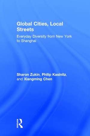 Global Cities, Local Streets: Everyday Diversity from New York to Shanghai de Sharon Zukin
