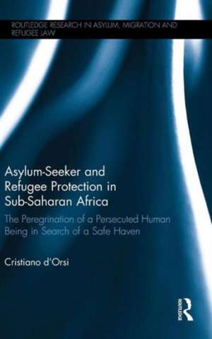 Asylum-Seeker and Refugee Protection in Sub-Saharan Africa: The Peregrination of a Persecuted Human Being in Search of a Safe Haven de Cristiano d'Orsi