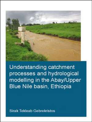 Understanding Catchment Processes and Hydrological Modelling in the Abay/Upper Blue Nile Basin, Ethiopia de Sirak Tekleab Gebrekristos