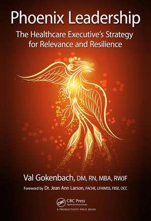 Phoenix Leadership: The Healthcare Executive’s Strategy for Relevance and Resilience de Valentina Gokenbach