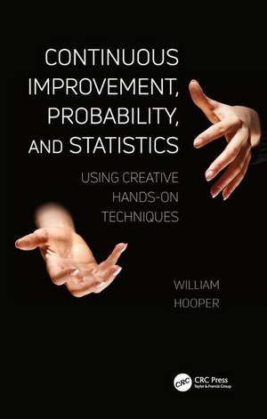 Continuous Improvement, Probability, and Statistics: Using Creative Hands-On Techniques de William Hooper