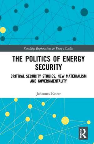 The Politics of Energy Security: Critical Security Studies, New Materialism and Governmentality de Johannes Kester